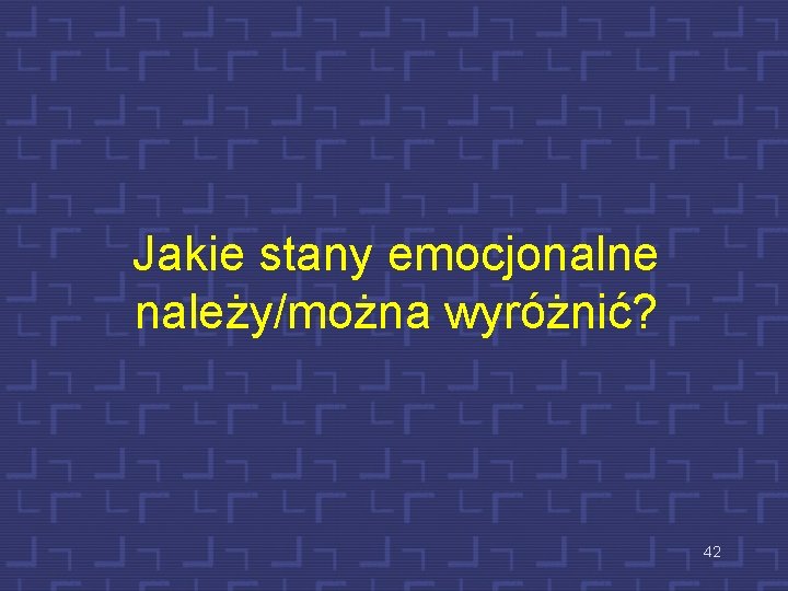Jakie stany emocjonalne należy/można wyróżnić? 42 