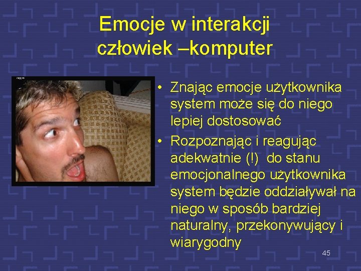 Emocje w interakcji człowiek –komputer • Znając emocje użytkownika system może się do niego