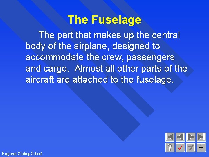The Fuselage The part that makes up the central body of the airplane, designed