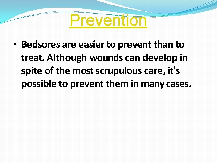 Prevention • Bedsores are easier to prevent than to treat. Although wounds can develop