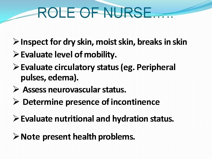 ROLE OF NURSE…. . Inspect for dry skin, moist skin, breaks in skin Evaluate