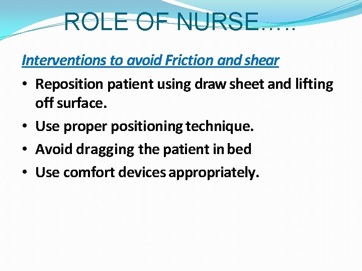 ROLE OF NURSE…. . Interventions to avoid Friction and shear • Reposition patient using