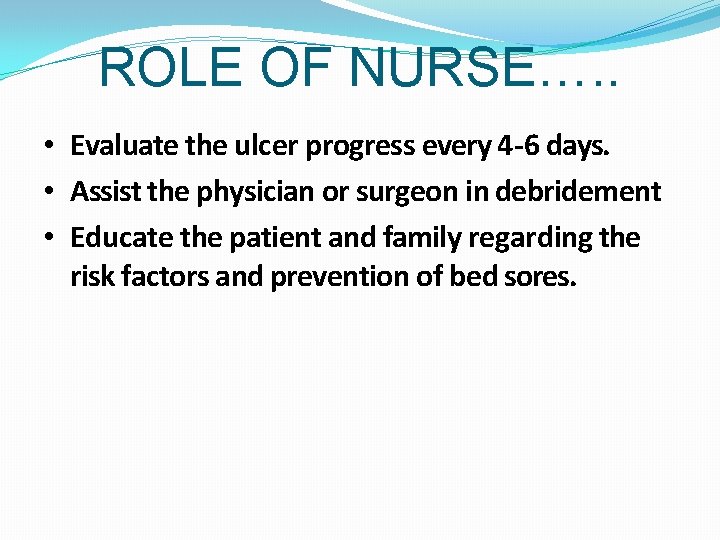 ROLE OF NURSE…. . • Evaluate the ulcer progress every 4 -6 days. •