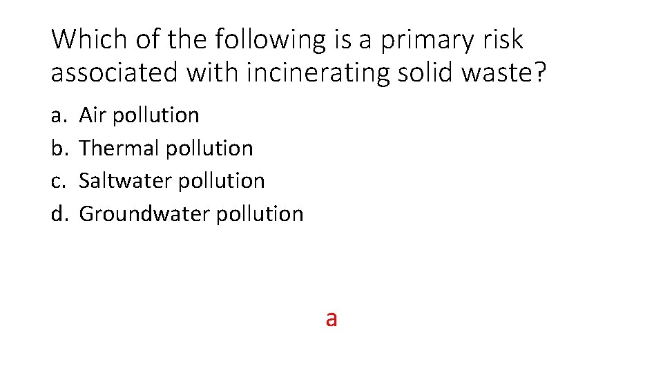 Which of the following is a primary risk associated with incinerating solid waste? a.