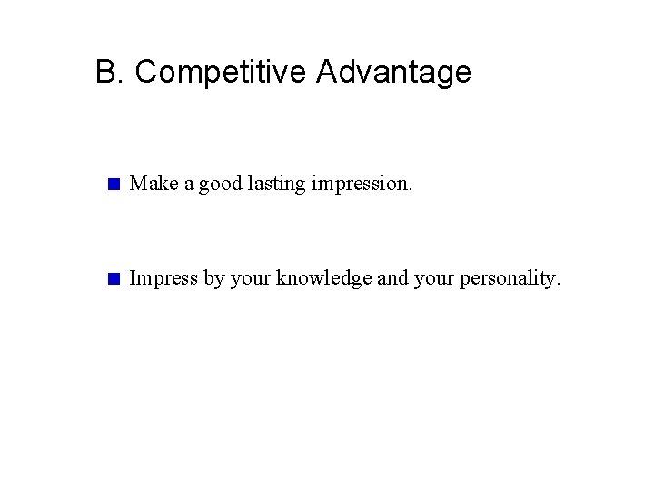 B. Competitive Advantage Make a good lasting impression. Impress by your knowledge and your