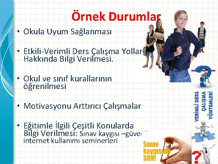 Örnek Durumlar • Okula Uyum Sağlanması • Etkili-Verimli Ders Çalışma Yolları Hakkında Bilgi Verilmesi.