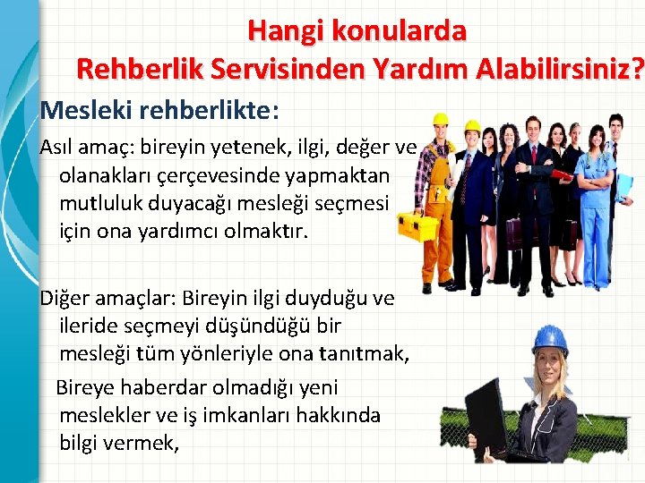 Hangi konularda Rehberlik Servisinden Yardım Alabilirsiniz? Mesleki rehberlikte: Asıl amaç: bireyin yetenek, ilgi, değer