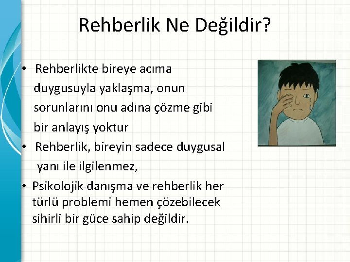 Rehberlik Ne Değildir? • Rehberlikte bireye acıma duygusuyla yaklaşma, onun sorunlarını onu adına çözme