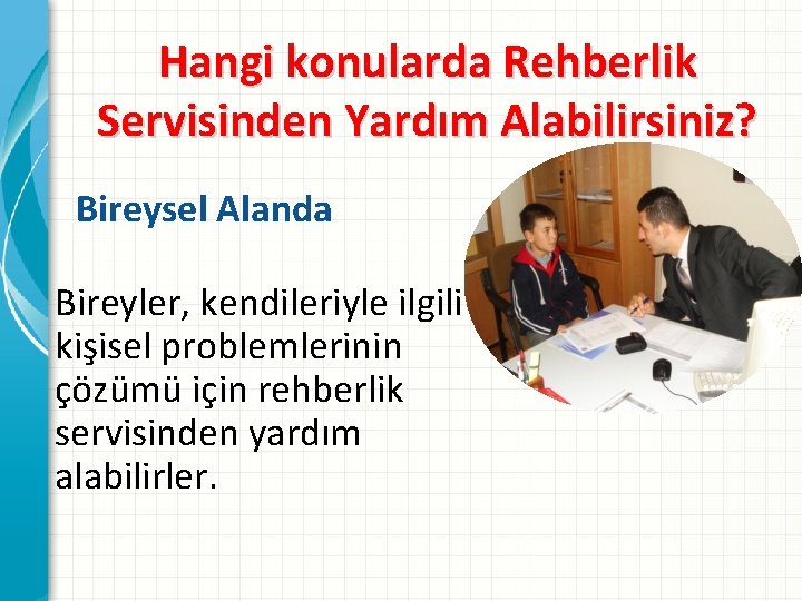 Hangi konularda Rehberlik Servisinden Yardım Alabilirsiniz? Bireysel Alanda Bireyler, kendileriyle ilgili kişisel problemlerinin çözümü