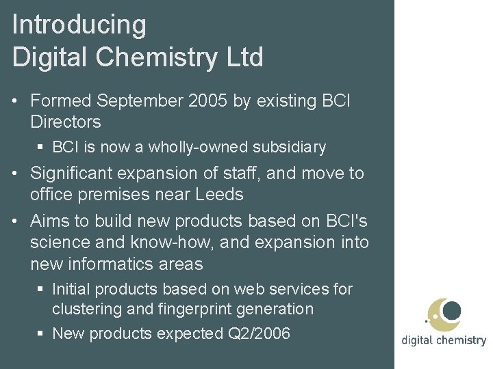 Introducing Digital Chemistry Ltd • Formed September 2005 by existing BCI Directors BCI is