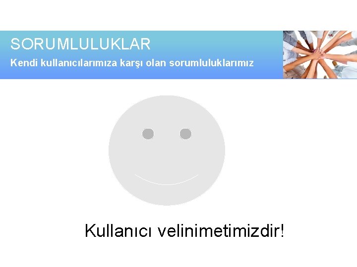 SORUMLULUKLAR Kendi kullanıcılarımıza karşı olan sorumluluklarımız Kullanıcı velinimetimizdir! 