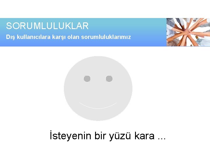 SORUMLULUKLAR Dış kullanıcılara karşı olan sorumluluklarımız İsteyenin bir yüzü kara. . . 