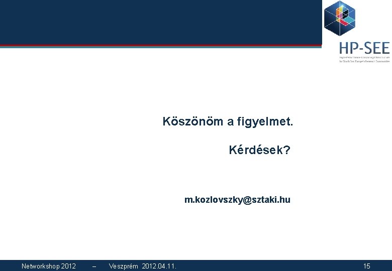 Köszönöm a figyelmet. Kérdések? m. kozlovszky@sztaki. hu Networkshop 2012 – Veszprém 2012. 04. 11.