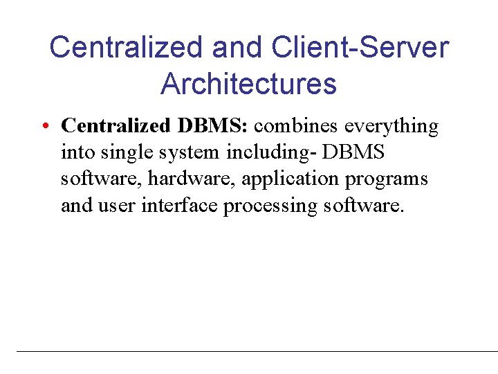 Centralized and Client-Server Architectures • Centralized DBMS: combines everything into single system including- DBMS