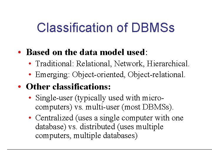 Classification of DBMSs • Based on the data model used: • Traditional: Relational, Network,