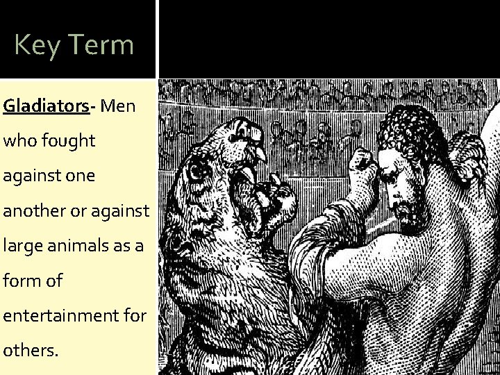 Key Term Gladiators- Men who fought against one another or against large animals as