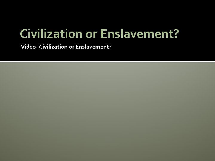 Civilization or Enslavement? Video- Civilization or Enslavement? 
