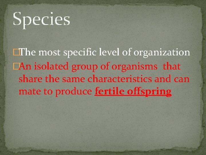 Species �The most specific level of organization �An isolated group of organisms that share Species �The most specific level of organization �An isolated group of organisms that share