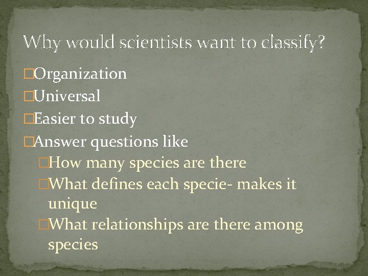 Why would scientists want to classify? �Organization �Universal �Easier to study �Answer questions like Why would scientists want to classify? �Organization �Universal �Easier to study �Answer questions like