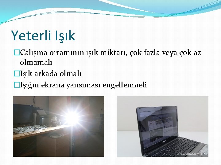 Yeterli Işık �Çalışma ortamının ışık miktarı, çok fazla veya çok az olmamalı �Işık arkada