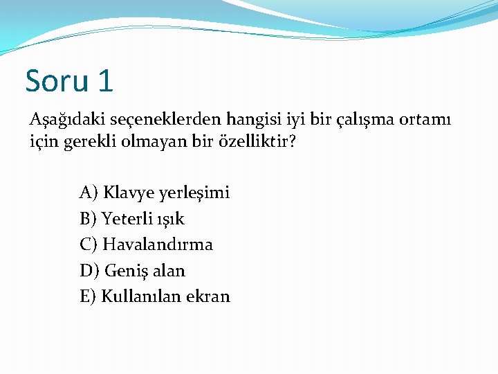 Soru 1 Aşağıdaki seçeneklerden hangisi iyi bir çalışma ortamı için gerekli olmayan bir özelliktir?