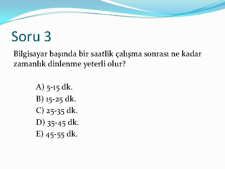 Soru 3 Bilgisayar başında bir saatlik çalışma sonrası ne kadar zamanlık dinlenme yeterli olur?