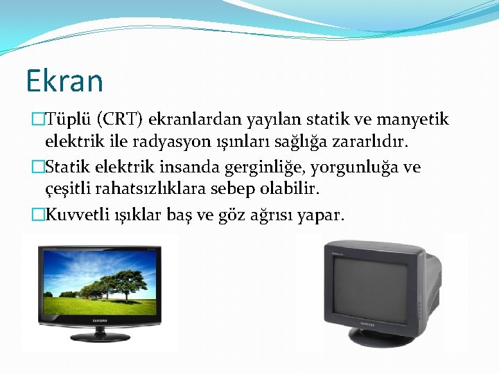 Ekran �Tüplü (CRT) ekranlardan yayılan statik ve manyetik elektrik ile radyasyon ışınları sağlığa zararlıdır.