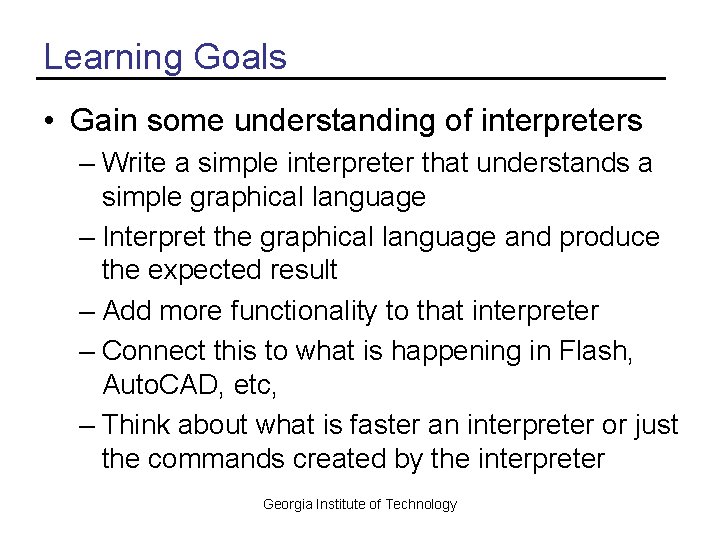 Learning Goals • Gain some understanding of interpreters – Write a simple interpreter that