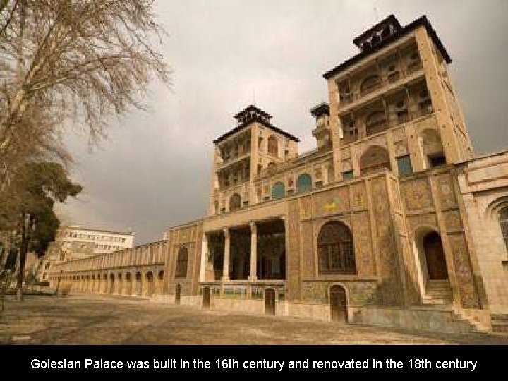 Golestan Palace was built in the 16 th century and renovated in the 18