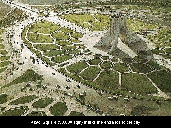 Azadi Square (50, 000 sqm) marks the entrance to the city 