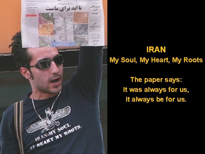 IRAN My Soul, My Heart, My Roots The paper says: It was always for