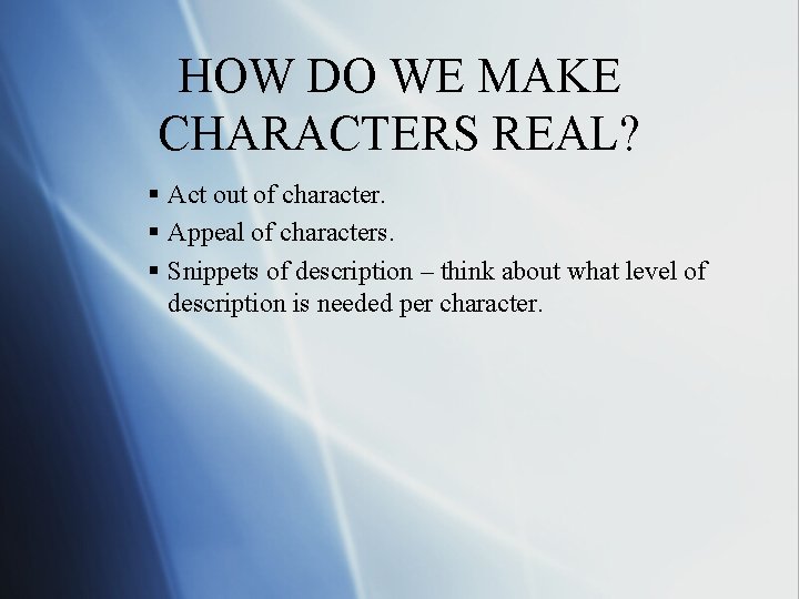 HOW DO WE MAKE CHARACTERS REAL? § Act out of character. § Appeal of HOW DO WE MAKE CHARACTERS REAL? § Act out of character. § Appeal of