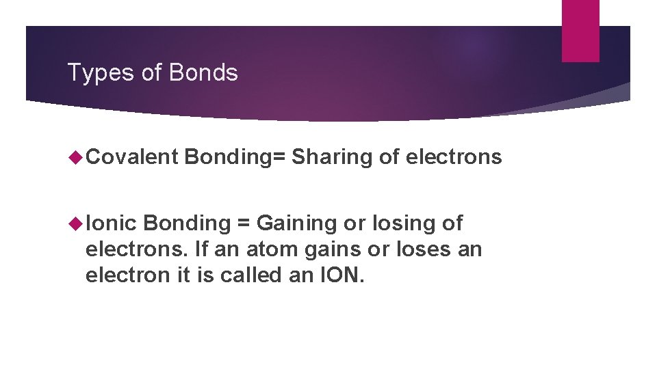 Types of Bonds Covalent Ionic Bonding= Sharing of electrons Bonding = Gaining or losing
