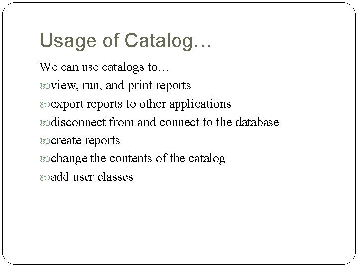 Usage of Catalog… We can use catalogs to… view, run, and print reports export