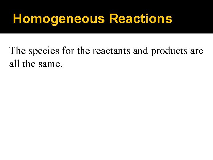 Homogeneous Reactions The species for the reactants and products are all the same. 