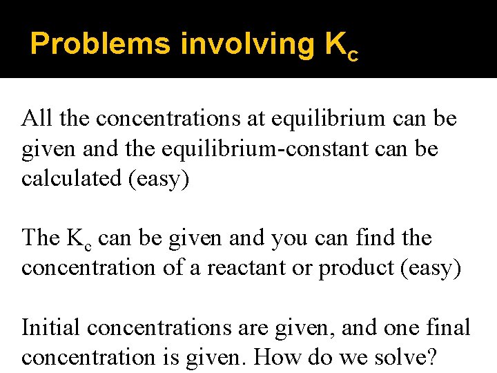 Problems involving Kc All the concentrations at equilibrium can be given and the equilibrium-constant