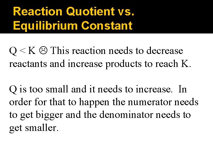 Reaction Quotient vs. Equilibrium Constant Q < K This reaction needs to decrease reactants