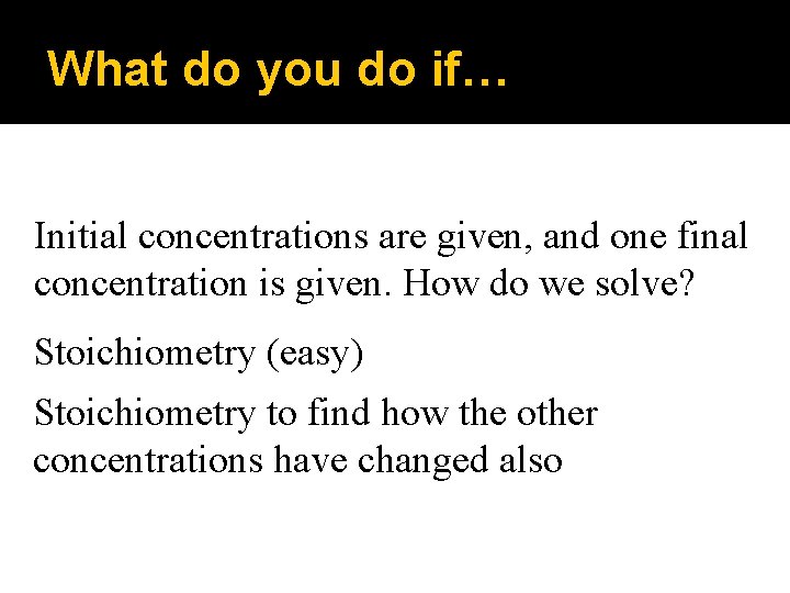 What do you do if… Initial concentrations are given, and one final concentration is