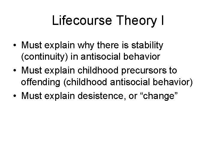 Lifecourse Theory I • Must explain why there is stability (continuity) in antisocial behavior