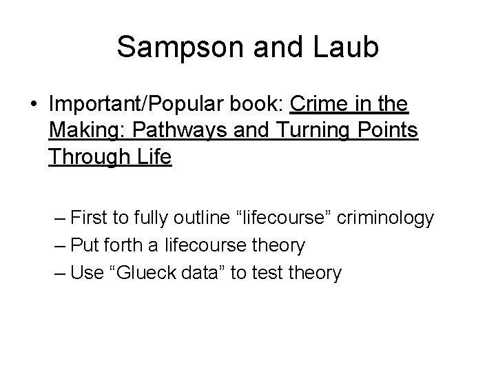 Sampson and Laub • Important/Popular book: Crime in the Making: Pathways and Turning Points
