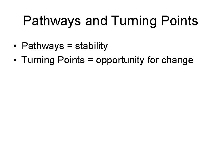 Pathways and Turning Points • Pathways = stability • Turning Points = opportunity for