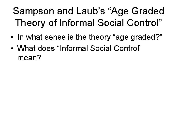 Sampson and Laub’s “Age Graded Theory of Informal Social Control” • In what sense