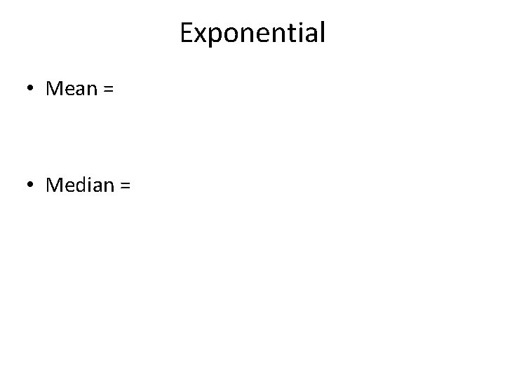 Exponential • Mean = • Median = 