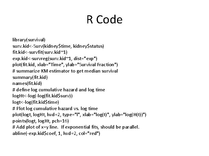 R Code library(survival) surv. kid<-Surv(kidney$time, kidney$status) fit. kid<-survfit(surv. kid~1) exp. kid<-survreg(surv. kid~1, dist="exp") plot(fit.