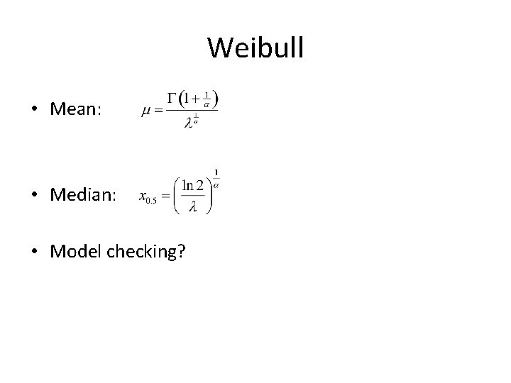 Weibull • Mean: • Median: • Model checking? 