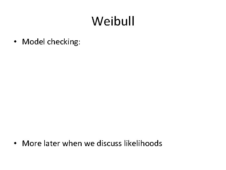 Weibull • Model checking: • More later when we discuss likelihoods 
