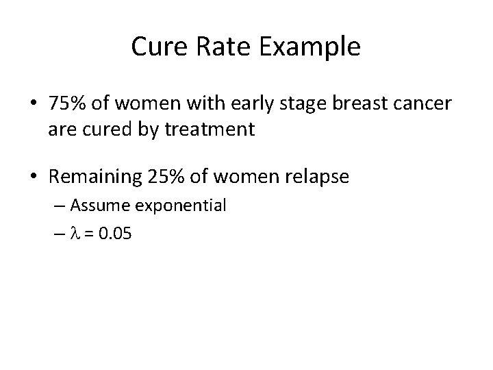 Cure Rate Example • 75% of women with early stage breast cancer are cured