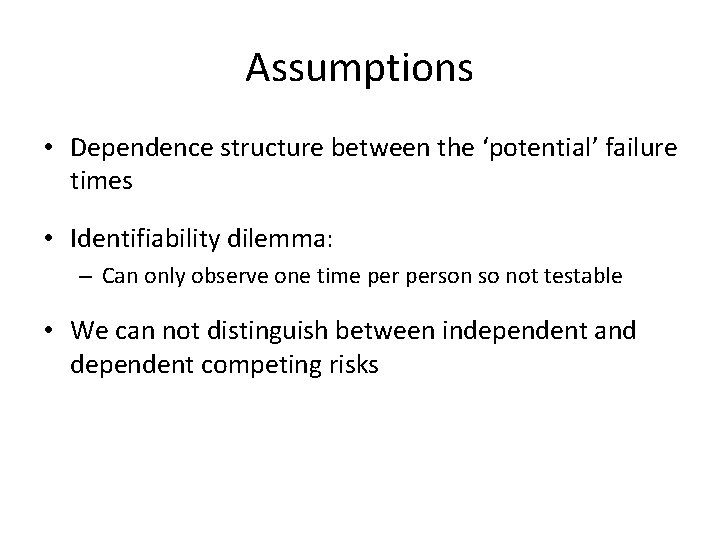 Assumptions • Dependence structure between the ‘potential’ failure times • Identifiability dilemma: – Can