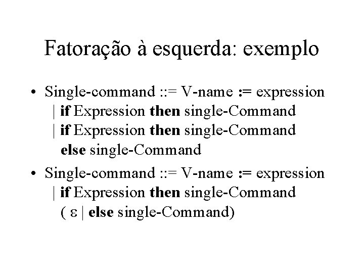 Fatoração à esquerda: exemplo • Single-command : : = V-name : = expression |