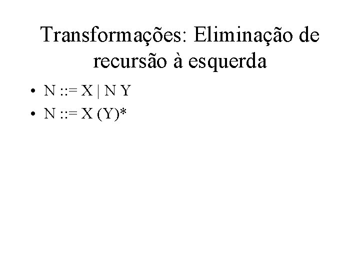 Transformações: Eliminação de recursão à esquerda • N : : = X | N